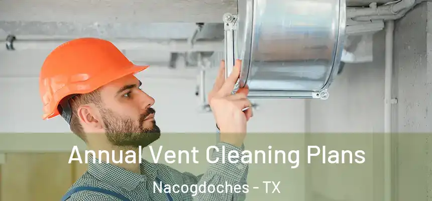  Annual Vent Cleaning Plans Nacogdoches - TX