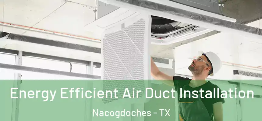 Energy Efficient Air Duct Installation Nacogdoches - TX