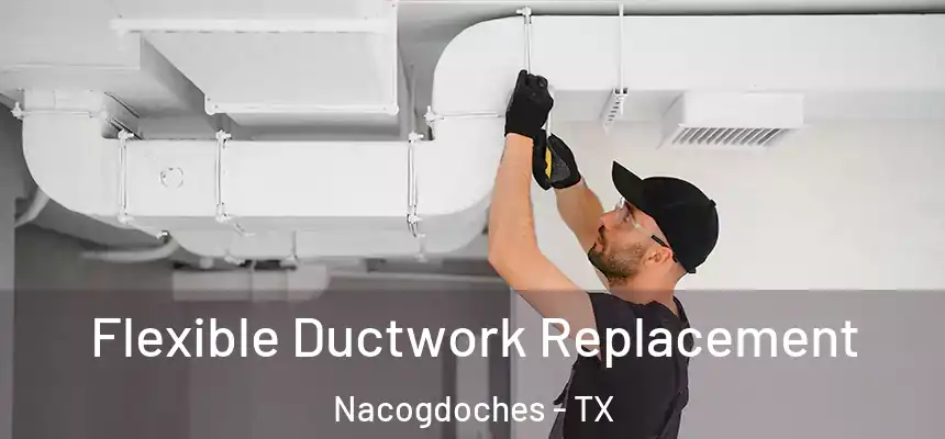  Flexible Ductwork Replacement Nacogdoches - TX